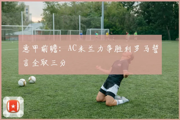 意甲前瞻：AC米兰力争胜利罗马誓言全取三分