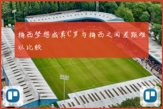 梅西梦想成真C罗与梅西之间差距难以比较