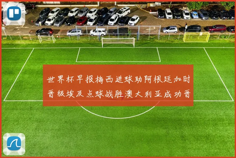 世界杯早报梅西进球助阿根廷加时晋级埃及点球战胜澳大利亚成功晋级