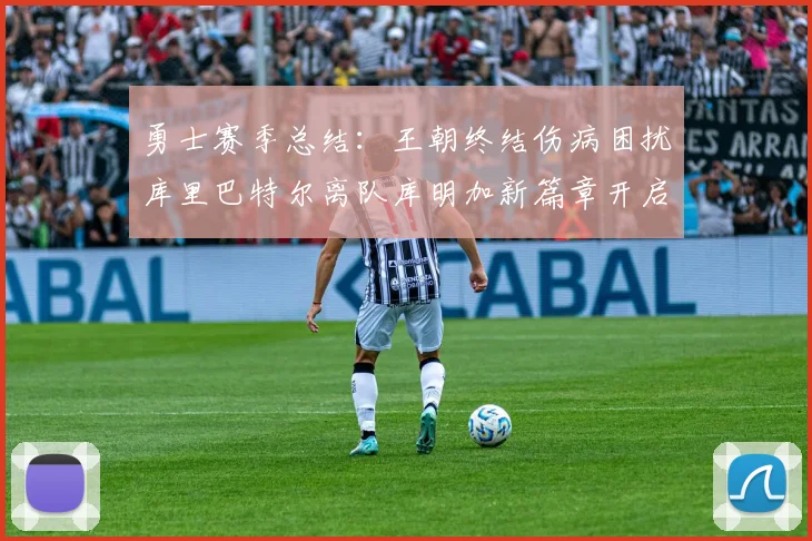 勇士赛季总结：王朝终结伤病困扰库里巴特尔离队库明加新篇章开启