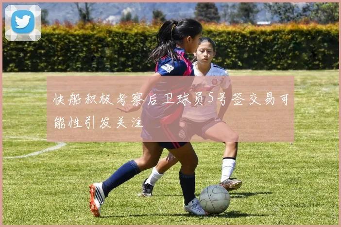 快船积极考察后卫球员5号签交易可能性引发关注