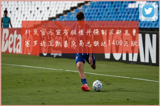 科莫官方宣布租借并强制买断克鲁塞罗边卫凯基交易总额达1400万欧