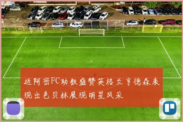 迈阿密FC助教盛赞英格兰亨德森表现出色贝林展现明星风采