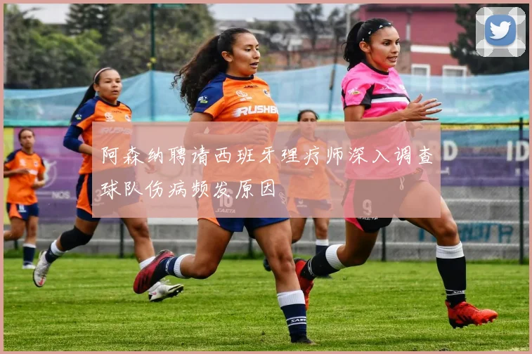 阿森纳聘请西班牙理疗师深入调查球队伤病频发原因